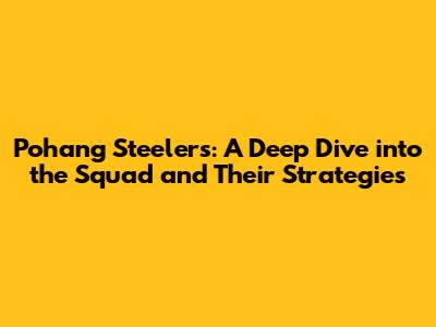 Pohang Steelers: A Deep Dive into the Squad and Their Strategies