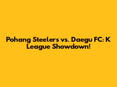Pohang Steelers vs. Daegu FC: K League Showdown!