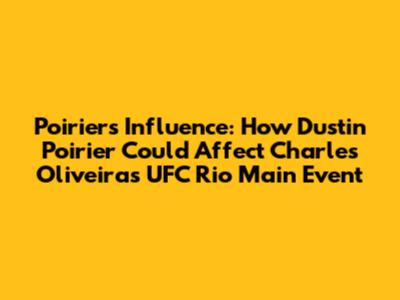 Poirier's Influence: How Dustin Poirier Could Affect Charles Oliveira's UFC Rio Main Event