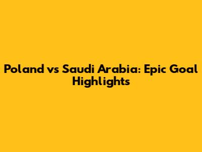 Poland vs Saudi Arabia: Epic Goal Highlights