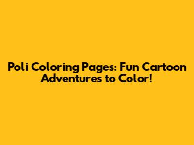 Poli Coloring Pages: Fun Cartoon Adventures to Color!