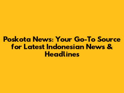 Poskota News: Your Go-To Source for Latest Indonesian News & Headlines