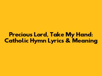 Precious Lord, Take My Hand: Catholic Hymn Lyrics & Meaning