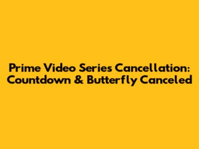 Prime Video Series Cancellation: 'Countdown' & 'Butterfly' Canceled
