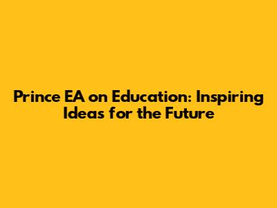Prince EA on Education: Inspiring Ideas for the Future