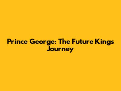Prince George: The Future King's Journey