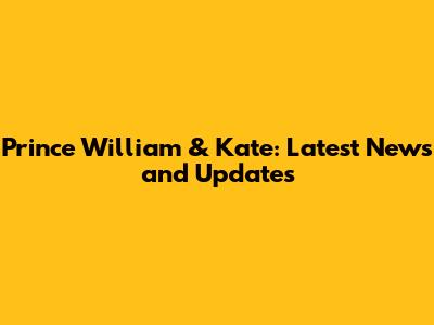Prince William & Kate: Latest News and Updates