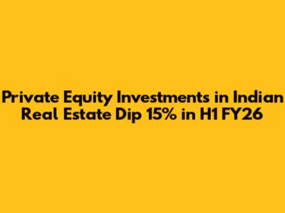 Private Equity Investments in Indian Real Estate Dip 15% in H1 FY26