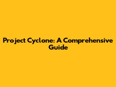 Project Cyclone: A Comprehensive Guide