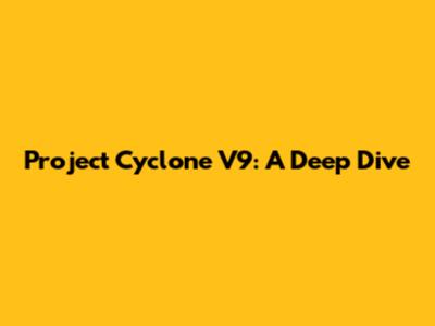 Project Cyclone V9: A Deep Dive