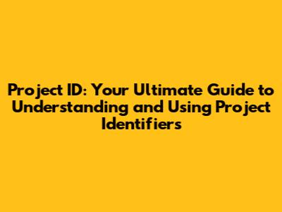 Project ID: Your Ultimate Guide to Understanding and Using Project Identifiers