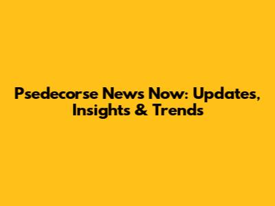 Psedecorse News Now: Updates, Insights & Trends