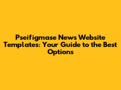 Pseifigmase News Website Templates: Your Guide to the Best Options