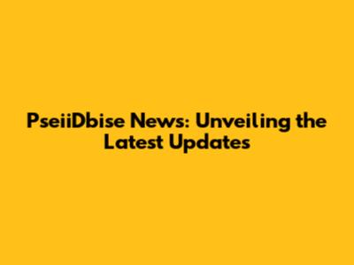 PseiiDbise News: Unveiling the Latest Updates
