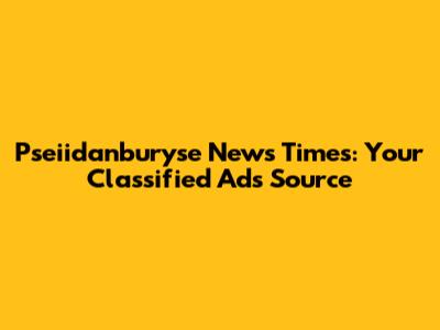 Pseiidanburyse News Times: Your Classified Ads Source