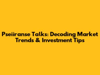 Pseiiranse Talks: Decoding Market Trends & Investment Tips