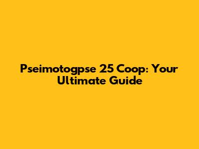 Pseimotogpse 25 Coop: Your Ultimate Guide