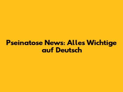 Pseinatose News: Alles Wichtige auf Deutsch