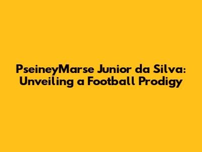 PseineyMarse Junior da Silva: Unveiling a Football Prodigy