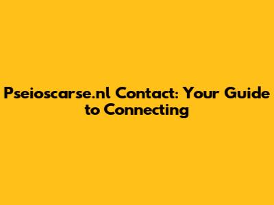Pseioscarse.nl Contact: Your Guide to Connecting