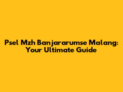Psel Mzh Banjararumse Malang: Your Ultimate Guide