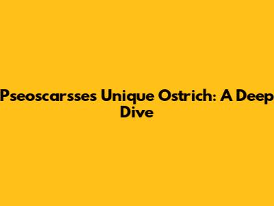 Pseoscar'sse's Unique Ostrich: A Deep Dive