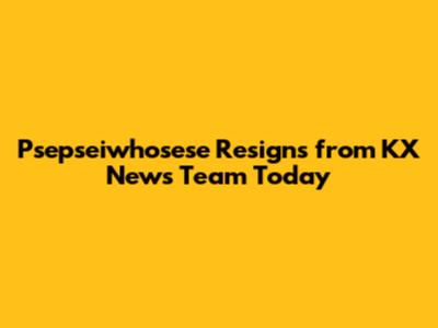 Psepseiwhosese Resigns from KX News Team Today