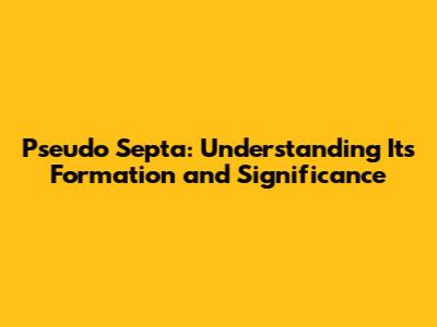 Pseudo Septa: Understanding Its Formation and Significance