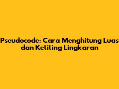 Pseudocode: Cara Menghitung Luas dan Keliling Lingkaran