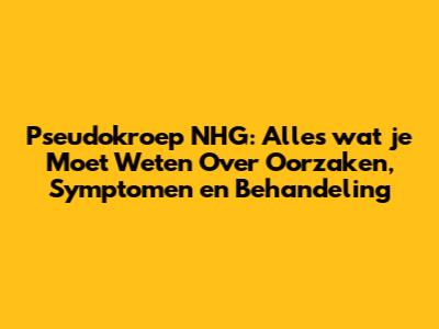 Pseudokroep NHG: Alles wat je Moet Weten Over Oorzaken, Symptomen en Behandeling