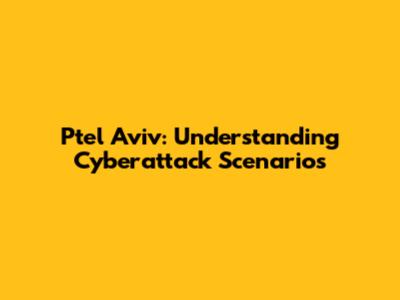 Ptel Aviv: Understanding Cyberattack Scenarios
