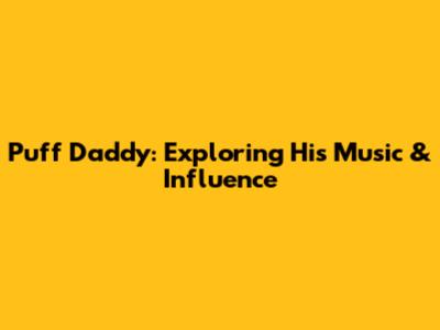Puff Daddy: Exploring His Music & Influence