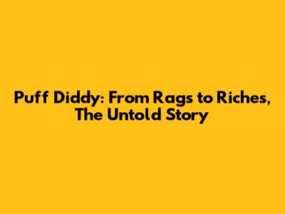 Puff Diddy: From Rags to Riches, The Untold Story