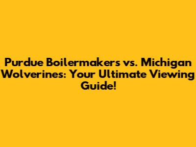 Purdue Boilermakers vs. Michigan Wolverines: Your Ultimate Viewing Guide!