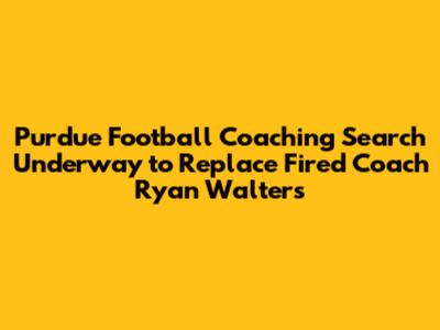 Purdue Football Coaching Search Underway to Replace Fired Coach Ryan Walters