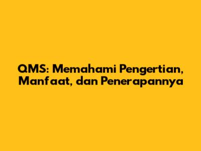 QMS: Memahami Pengertian, Manfaat, dan Penerapannya