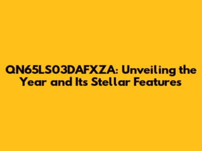 QN65LS03DAFXZA: Unveiling the Year and Its Stellar Features