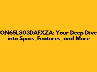 QN65LS03DAFXZA: Your Deep Dive into Specs, Features, and More