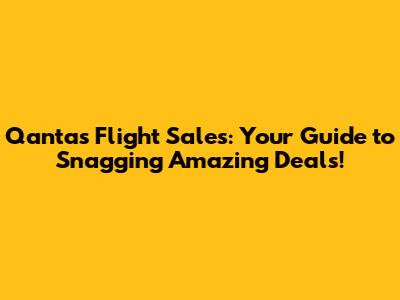 Qantas Flight Sales: Your Guide to Snagging Amazing Deals!