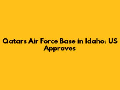 Qatar's Air Force Base in Idaho: US Approves