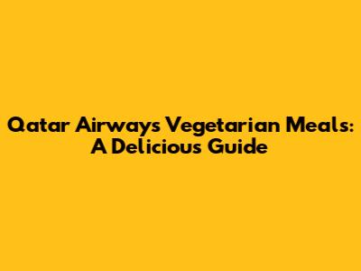 Qatar Airways Vegetarian Meals: A Delicious Guide