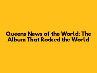 Queen's News of the World: The Album That Rocked the World