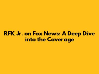 RFK Jr. on Fox News: A Deep Dive into the Coverage