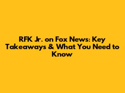 RFK Jr. on Fox News: Key Takeaways & What You Need to Know