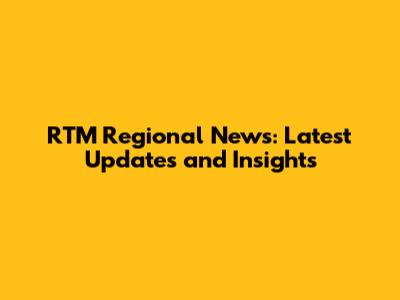RTM Regional News: Latest Updates and Insights