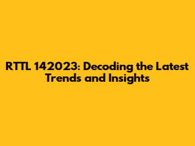 RTTL 142023: Decoding the Latest Trends and Insights