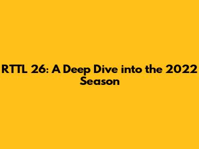 RTTL 26: A Deep Dive into the 2022 Season