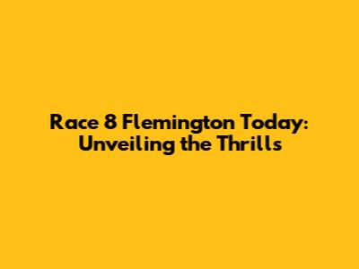 Race 8 Flemington Today: Unveiling the Thrills