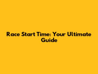 Race Start Time: Your Ultimate Guide