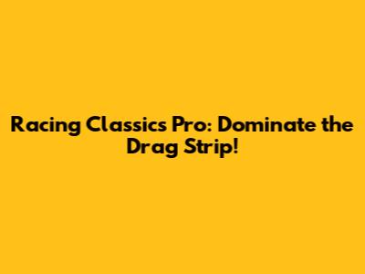 Racing Classics Pro: Dominate the Drag Strip!